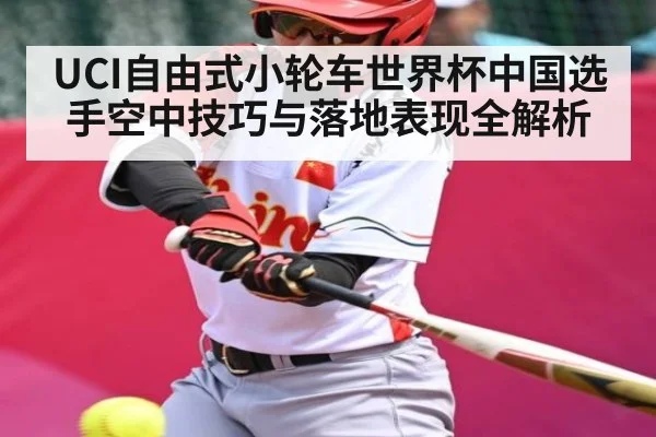 UCI自由式小轮车世界杯中国选手空中技巧与落地表现全解析