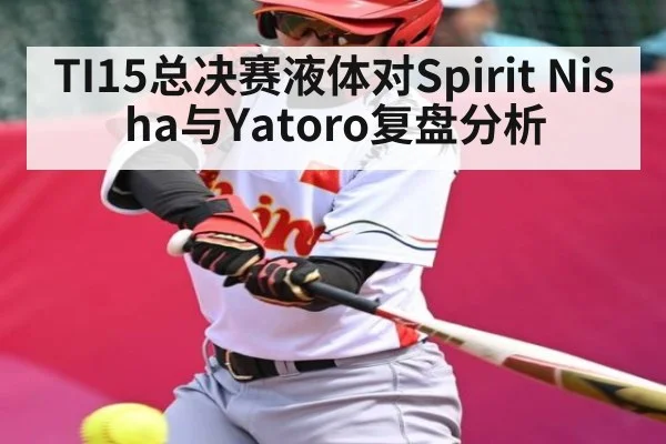 TI15总决赛液体对Spirit Nisha与Yatoro复盘分析